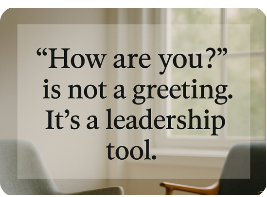 'How are you?' is not a greeting. It's a leadership tool.